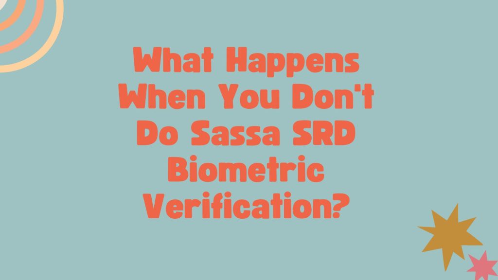 What Happens When You Don't Do Sassa SRD Biometric Verification